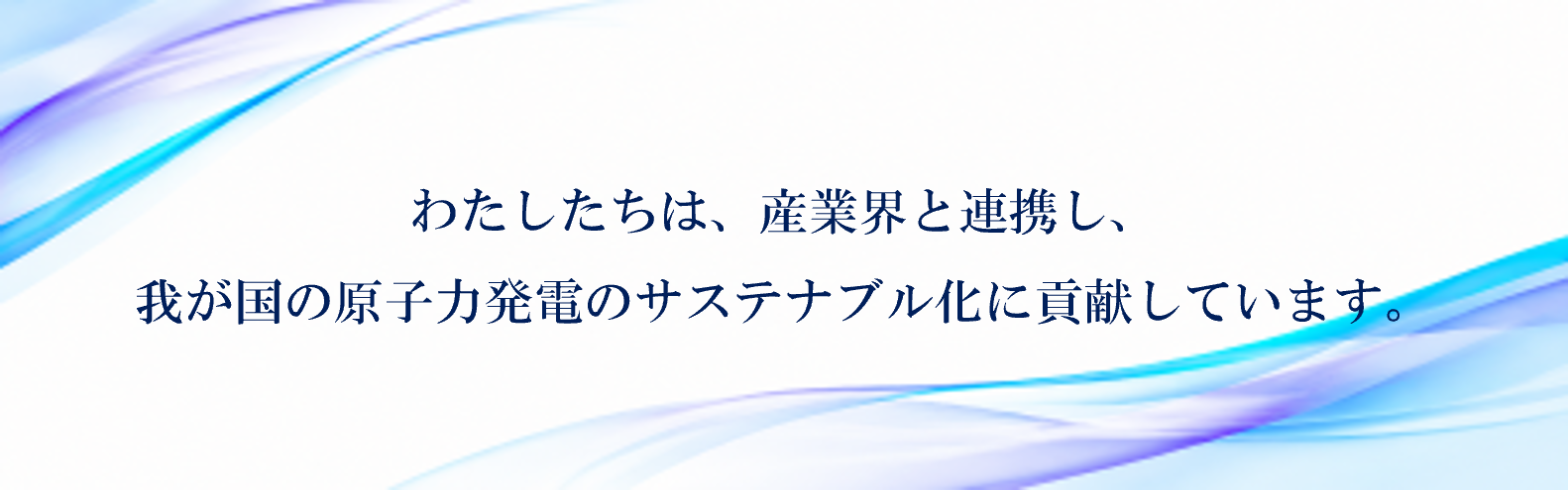 わたしたちは、原子力利用を支える基礎基盤的技術の研究に努めています。